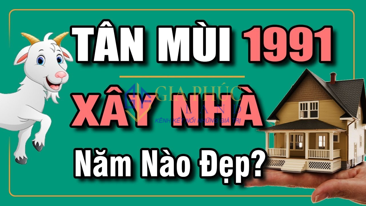 Tuổi 1991 Xây Nhà Năm Nào Đẹp? Bật Mí Năm Đại Cát Nên Chọn